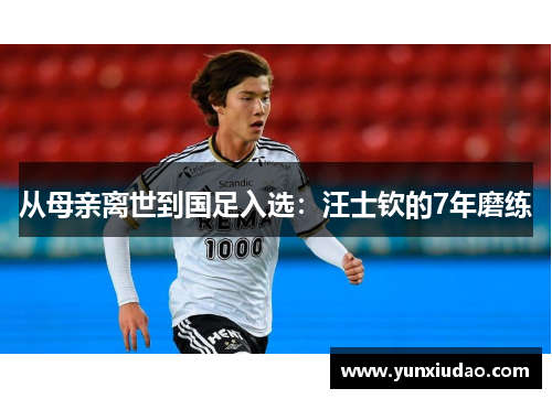从母亲离世到国足入选:汪士钦的7年磨练
