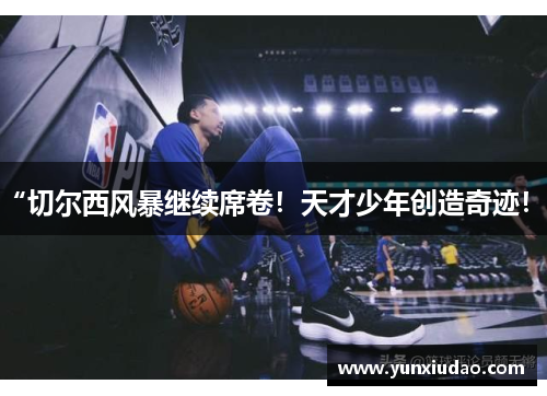 “切尔西风暴继续席卷！天才少年创造奇迹！”