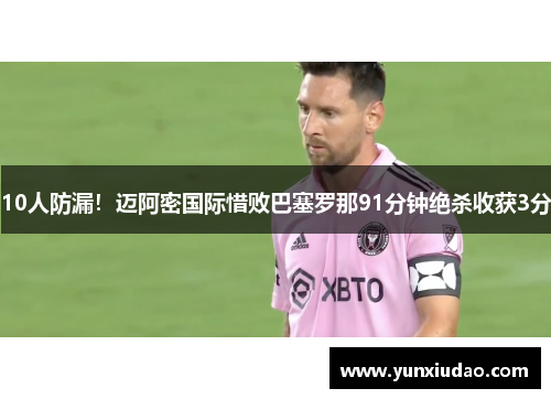 10人防漏！迈阿密国际惜败巴塞罗那91分钟绝杀收获3分